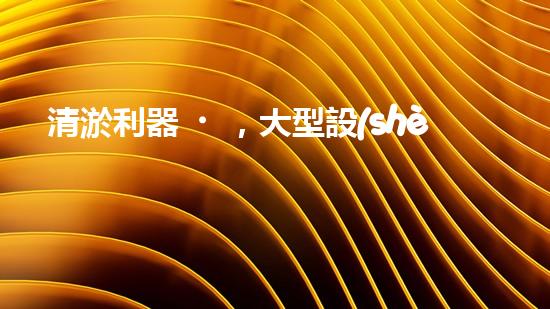 清淤利器，大型設(shè)備揭秘！